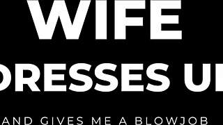 Watch my wife suck me off after dressing up? She loves the cum!